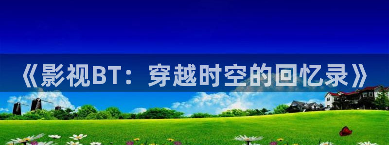 星空影院影视大全：《影视BT：穿越时空的回忆录》