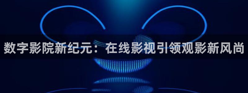 星空影院大全在线观看电视剧：数字影院新纪元：在线影视引领观影新风尚