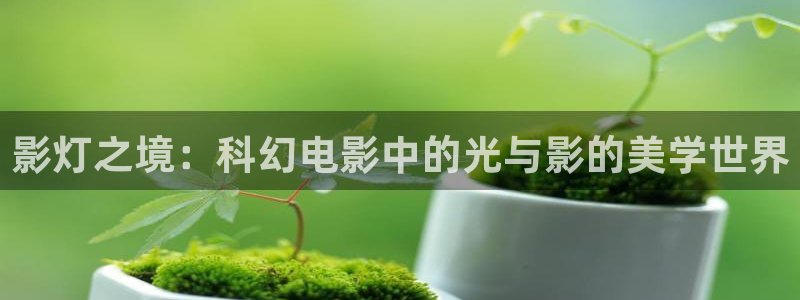 如懿传星空影院：影灯之境：科幻电影中的光与影的美学世界