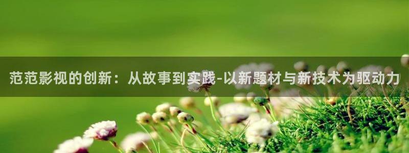 龙门星空国际影城：范范影视的创新：从故事到实践-以新题材与新技术为驱动力